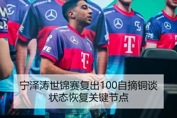 宁泽涛世锦赛复出100自摘铜谈状态恢复关键节点