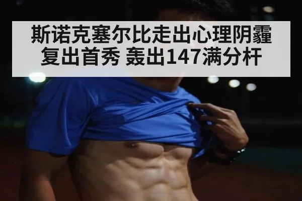 斯诺克塞尔比走出心理阴霾复出首秀 轰出147满分杆